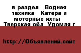  в раздел : Водная техника » Катера и моторные яхты . Тверская обл.,Удомля г.